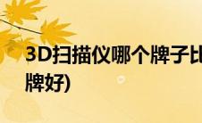 3D扫描仪哪个牌子比较好(3d扫描仪哪个品牌好)