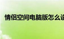 情侣空间电脑版怎么设置(情侣空间电脑版)