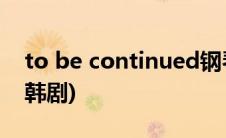 to be continued钢琴谱(to be continued韩剧)
