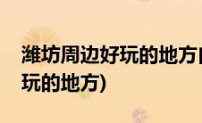 潍坊周边好玩的地方白浪河湿地(潍坊周边好玩的地方)
