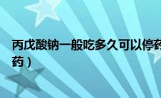 丙戊酸钠一般吃多久可以停药（丙戊酸钠一般吃多久可以停药）