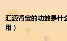 汇源肾宝的功效是什么（汇源肾宝的功效与作用）