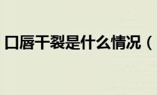 口唇干裂是什么情况（口唇干裂是什么原因）
