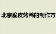 北京脆皮烤鸭的制作方法(北京脆皮烤鸭简介)