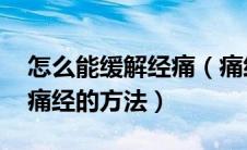 怎么能缓解经痛（痛经怎么办 教你几个缓解痛经的方法）