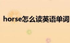 horse怎么读英语单词(horse怎么读读出来)