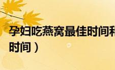 孕妇吃燕窝最佳时间和次数（孕妇吃燕窝最佳时间）