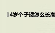 14岁个子矮怎么长高（个子矮怎么长高）