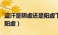 盗汗是阴虚还是阳虚下身酸（盗汗是阴虚还是阳虚）