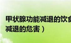 甲状腺功能减退的饮食注意事项（甲状腺功能减退的危害）