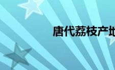 唐代荔枝产地(荔枝产地)