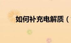 如何补充电解质（如何补充电解质）