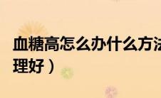 血糖高怎么办什么方法降最好（血糖高怎么调理好）