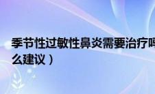 季节性过敏性鼻炎需要治疗吗（季节性过敏性鼻炎治疗有什么建议）