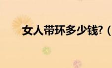 女人带环多少钱?（女性戴环多少钱）