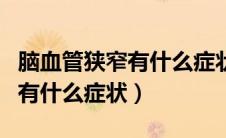 脑血管狭窄有什么症状治疗方法（脑血管狭窄有什么症状）