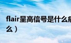 flair呈高信号是什么病（FLAIR呈高信号是什么）