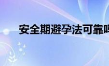 安全期避孕法可靠吗（安全期避孕法）