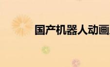 国产机器人动画片(国产机器人)