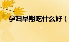 孕妇早期吃什么好（孕妇早期吃什么好）