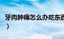 牙肉肿痛怎么办吃东西就疼（牙肉肿痛怎么办）