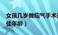 女孩几岁做疝气手术最好?（女孩疝气手术最佳年龄）