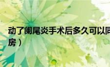 动了阑尾炎手术后多久可以同房（阑尾炎手术后多久可以同房）