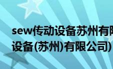 sew传动设备苏州有限公司怎么样(sew 传动设备(苏州)有限公司)