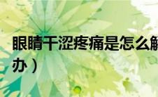 眼睛干涩疼痛是怎么解决（眼睛干涩疼痛怎么办）