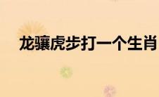 龙骧虎步打一个生肖(龙骧虎步打一生肖)