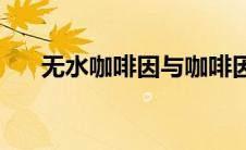 无水咖啡因与咖啡因区别(无水咖啡因)