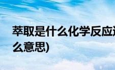 萃取是什么化学反应还是物理反应(萃取是什么意思)