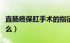 直肠癌保肛手术的指征（直肠癌保肛原则是什么）
