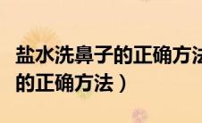 盐水洗鼻子的正确方法图解视频（盐水洗鼻子的正确方法）