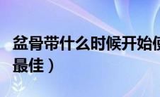 盆骨带什么时候开始使用（盆骨带什么时候用最佳）