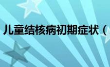 儿童结核病初期症状（儿童结核病早期症状）