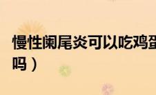 慢性阑尾炎可以吃鸡蛋吗（阑尾炎可以吃鸡蛋吗）