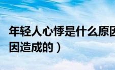 年轻人心悸是什么原因（年轻人心悸是什么原因造成的）