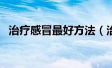 治疗感冒最好方法（治疗感冒的有效方法）