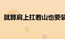 就算肩上扛着山也要装的很潇洒是什么歌曲