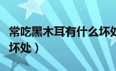常吃黑木耳有什么坏处吗（常吃黑木耳有什么坏处）