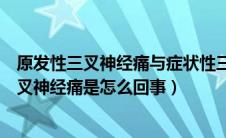 原发性三叉神经痛与症状性三叉神经痛如何鉴别（原发性三叉神经痛是怎么回事）