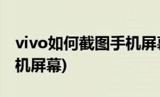 vivo如何截图手机屏幕截图(vivo怎么截图手机屏幕)