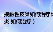 接触性皮炎如何治疗比较好（什么是接触性皮炎 如何治疗）