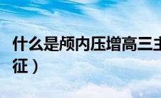 什么是颅内压增高三主征（颅内压增高的三主征）