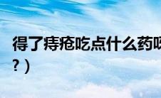 得了痔疮吃点什么药呀（得了痔疮吃点什么好?）