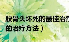 股骨头坏死的最佳治疗方法（股骨头坏死早期的治疗方法）