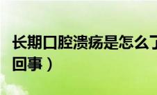 长期口腔溃疡是怎么了（长期口腔溃疡是怎么回事）