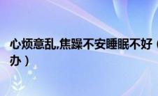 心烦意乱,焦躁不安睡眠不好（心烦意乱焦躁不安和失眠怎么办）