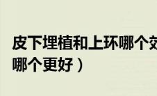 皮下埋植和上环哪个效果好（皮下埋植和上环哪个更好）